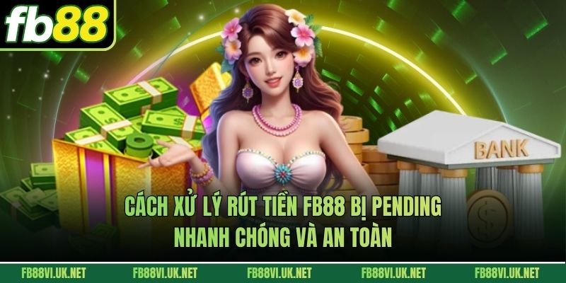 Cách Xử Lý Rút Tiền FB88 Bị Pending