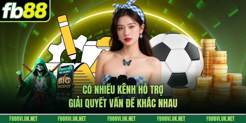 Có nhiều kênh hỗ trợ, giải quyết vấn đề khác nhau