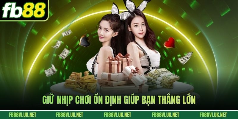 Giữ nhịp chơi ổn định giúp bạn thắng lớn