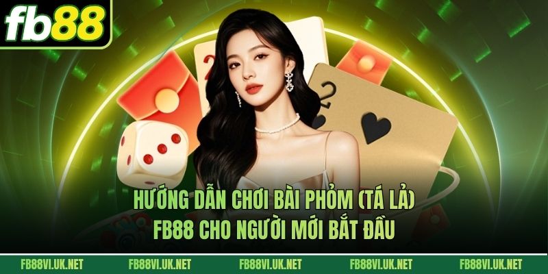 Hướng Dẫn Chơi Bài Phỏm (Tá Lả) FB88