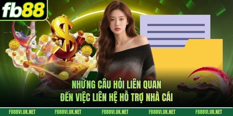 Những câu hỏi liên quan đến việc liên hệ hỗ trợ nhà cái