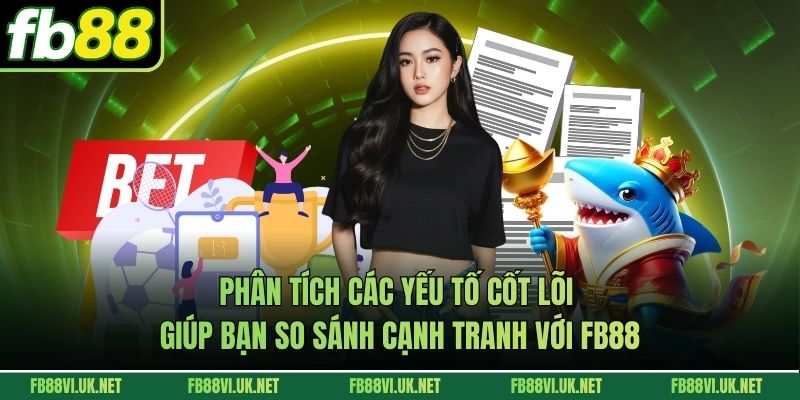 Phân tích các yếu tố cốt lõi giúp bạn so sánh cạnh tranh với FB88