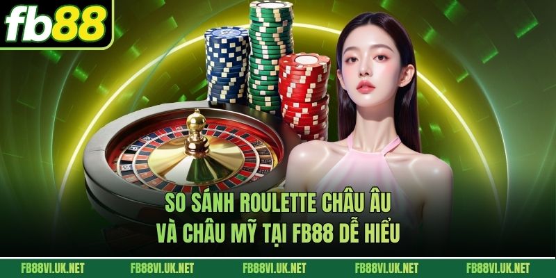 So Sánh Roulette Châu Âu Và Châu Mỹ Tại FB88