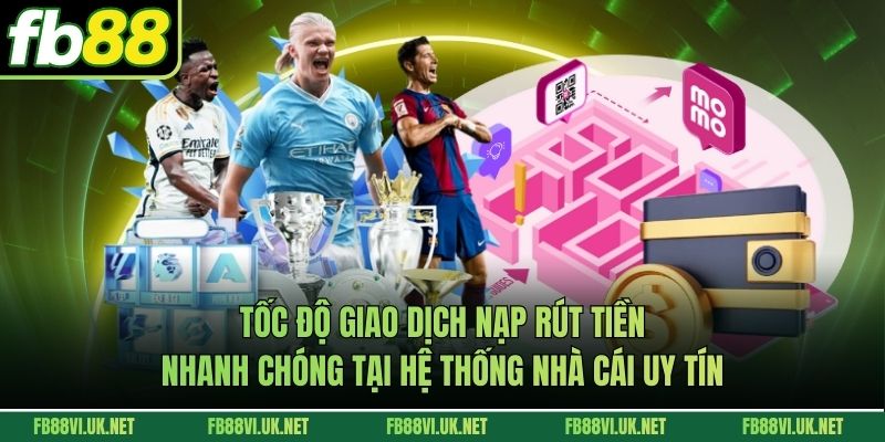 Tốc độ giao dịch nạp rút tiền nhanh chóng tại hệ thống nhà cái uy tín